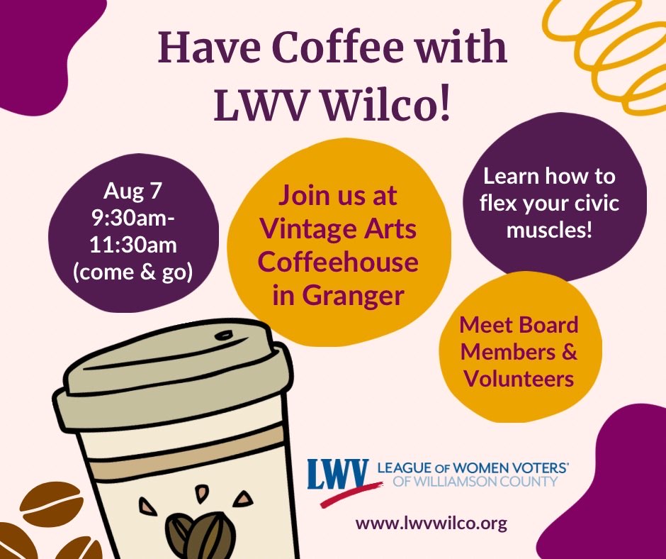 August 7 9:30am-11:30am (come and go) at Vintage Arts Coffeehouse in Granger, hosted by League of Women Voters of Williamson County