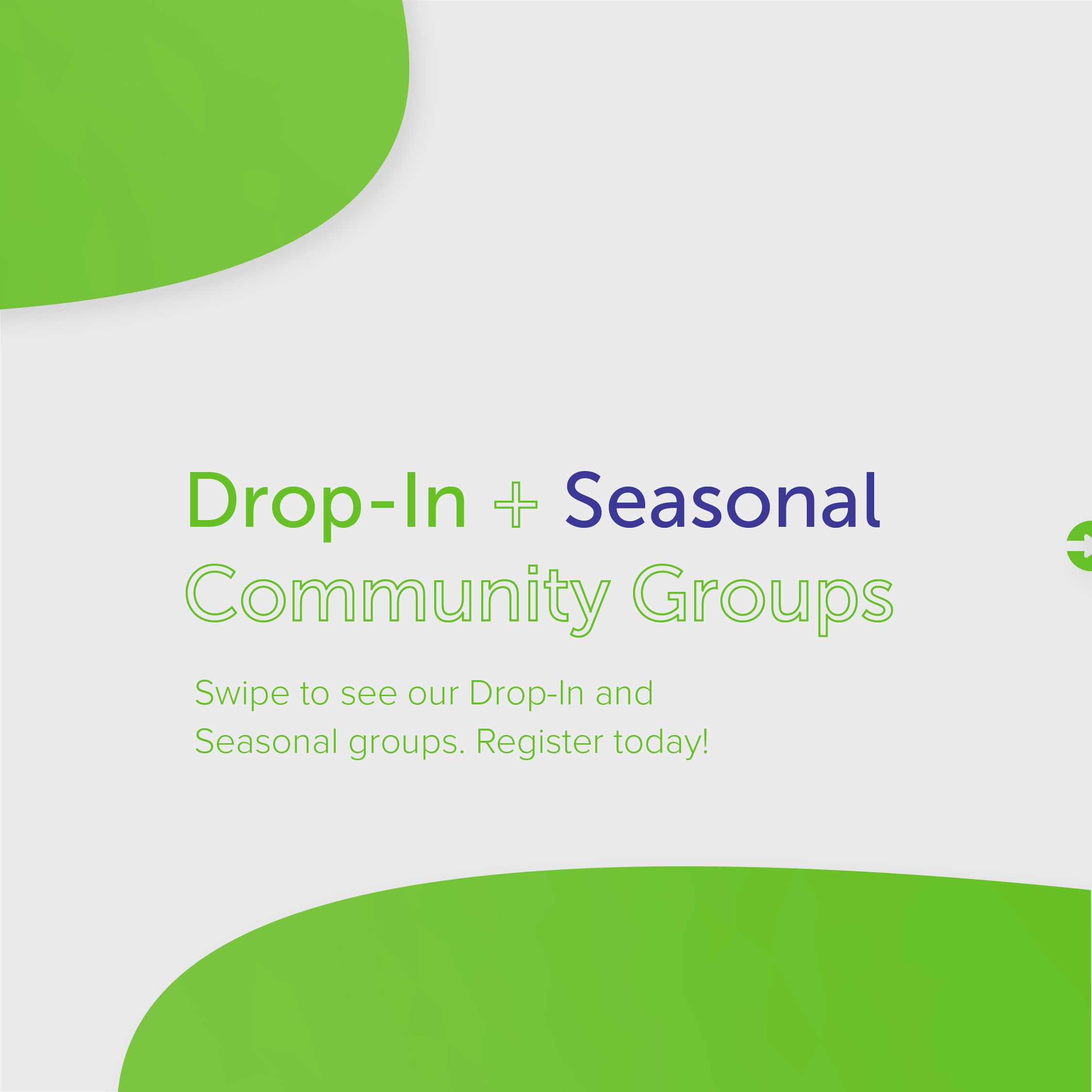 A gray background graphic with the green text in the center that says Drop In + Seasonal Community Groups. There are 5 more graphics with the times and names of the Community Groups available.