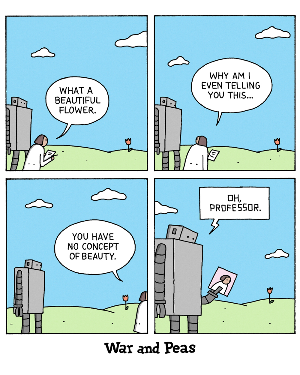 4-panel comic by War and Peas. Panel 1: A professor in a lab coat stands beside a tall robot in a grassy field and says, "What a beautiful flower." Panel 2: She sighs, "Why am I even telling you this..." Panel 3: As she walks away, she adds, "You have no concept of beauty." Panel 4: Alone, the robot lovingly pulls out a framed photo of the professor and says softly, "Oh, Professor."